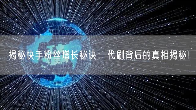 揭秘快手粉丝增长秘诀：代刷背后的真相揭秘！