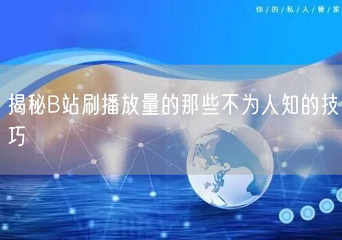 揭秘B站刷播放量的那些不为人知的技巧