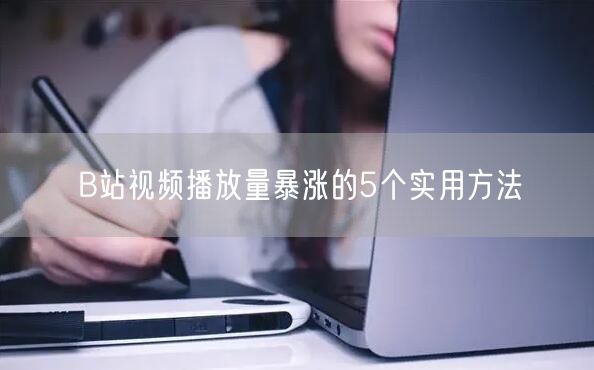 B站视频播放量暴涨的5个实用方法
