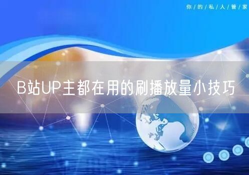 B站UP主都在用的刷播放量小技巧