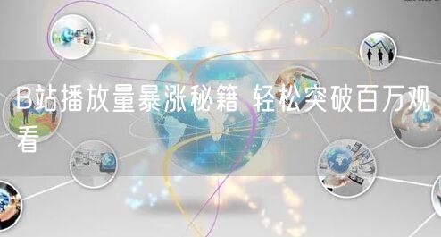 B站播放量暴涨秘籍 轻松突破百万观看