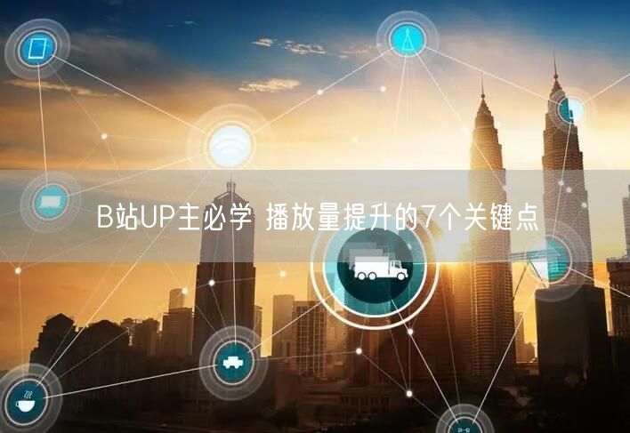 B站UP主必学 播放量提升的7个关键点