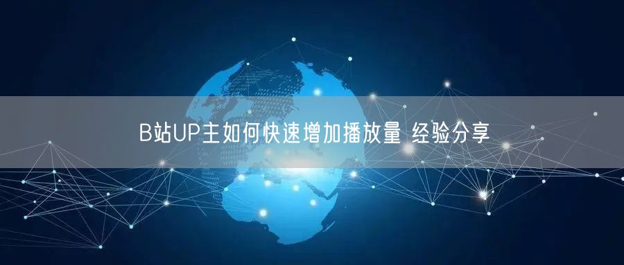 B站UP主如何快速增加播放量 经验分享