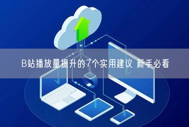 B站播放量提升的7个实用建议 新手必看