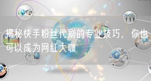 揭秘快手粉丝代刷的专业技巧，你也可以成为网红大咖