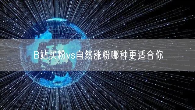 B站买粉vs自然涨粉哪种更适合你