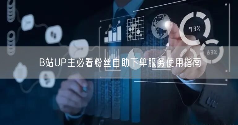 B站UP主必看粉丝自助下单服务使用指南