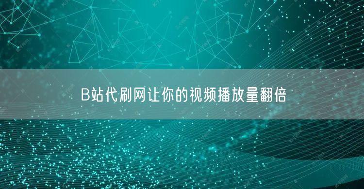 B站代刷网让你的视频播放量翻倍