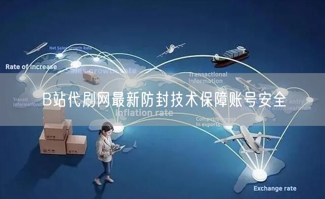 B站代刷网最新防封技术保障账号安全