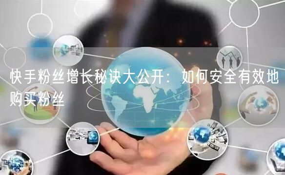 快手粉丝增长秘诀大公开：如何安全有效地购买粉丝