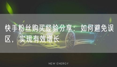 快手粉丝购买经验分享：如何避免误区，实现有效增长