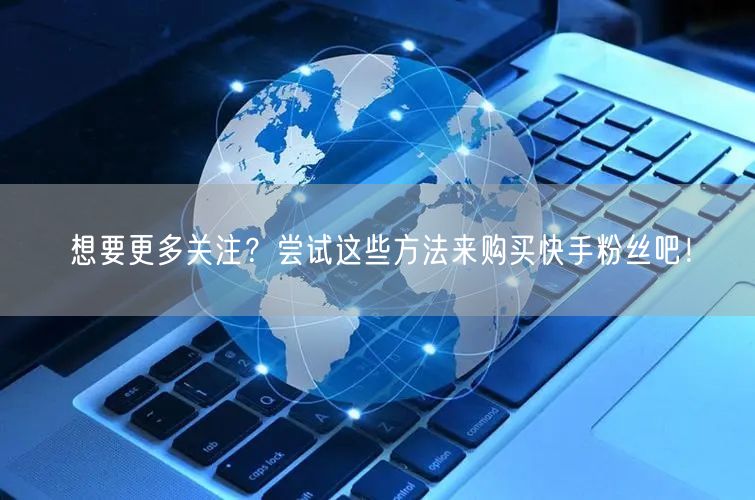 想要更多关注？尝试这些方法来购买快手粉丝吧！