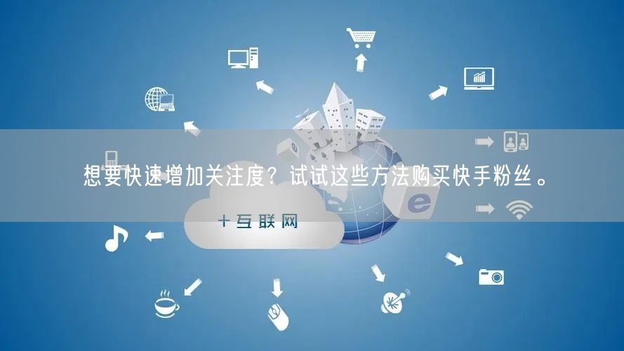 想要快速增加关注度？试试这些方法购买快手粉丝。
