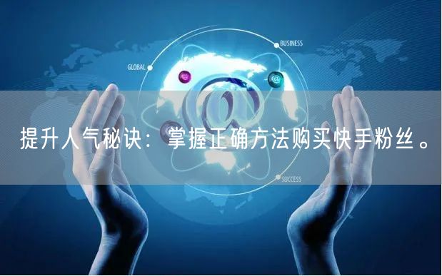 提升人气秘诀：掌握正确方法购买快手粉丝。