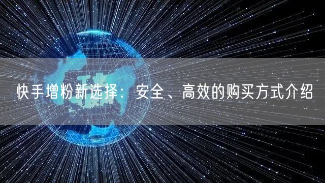 快手增粉新选择：安全、高效的购买方式介绍