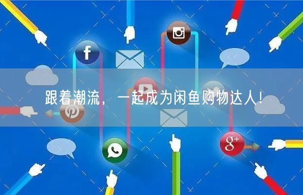 跟着潮流，一起成为闲鱼购物达人！