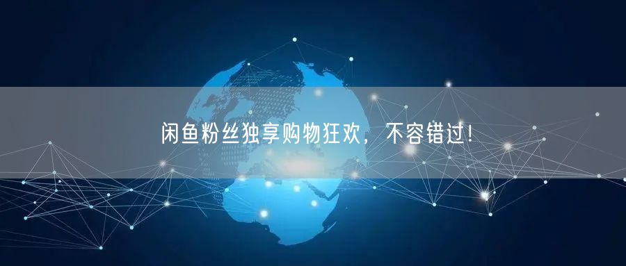 闲鱼粉丝独享购物狂欢，不容错过！
