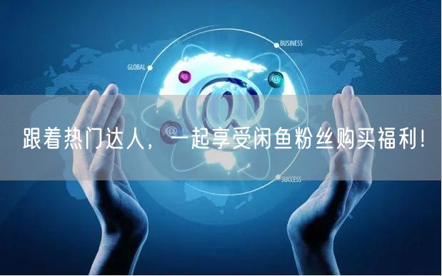 跟着热门达人，一起享受闲鱼粉丝购买福利！