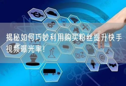揭秘如何巧妙利用购买粉丝提升快手视频曝光率！