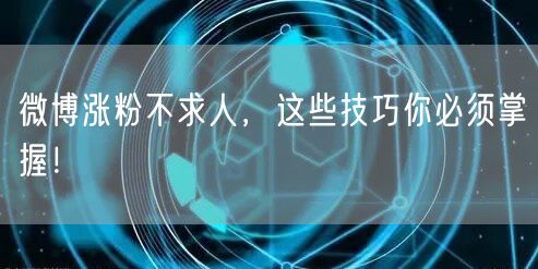 微博涨粉不求人,这些技巧你必须掌握!