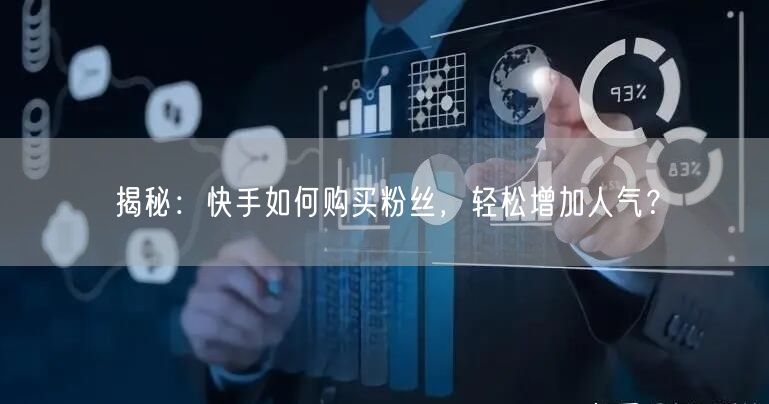 揭秘：快手如何购买粉丝，轻松增加人气？