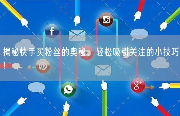 揭秘快手买粉丝的奥秘，轻松吸引关注的小技巧！