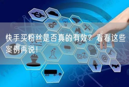 快手买粉丝是否真的有效？看看这些案例再说！