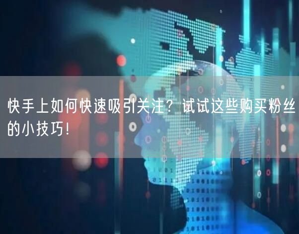 快手上如何快速吸引关注？试试这些购买粉丝的小技巧！