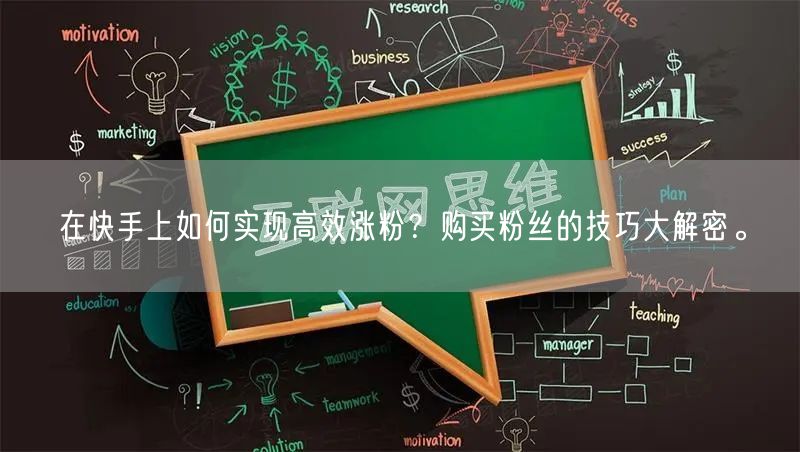 在快手上如何实现高效涨粉？购买粉丝的技巧大解密。