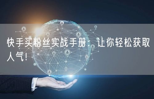 快手买粉丝实战手册：让你轻松获取人气！