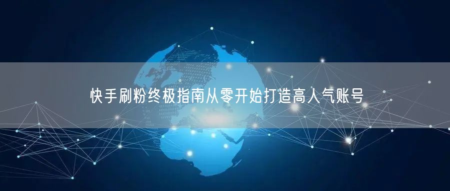 快手刷粉终极指南从零开始打造高人气账号