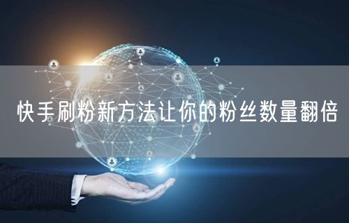 快手刷粉新方法让你的粉丝数量翻倍