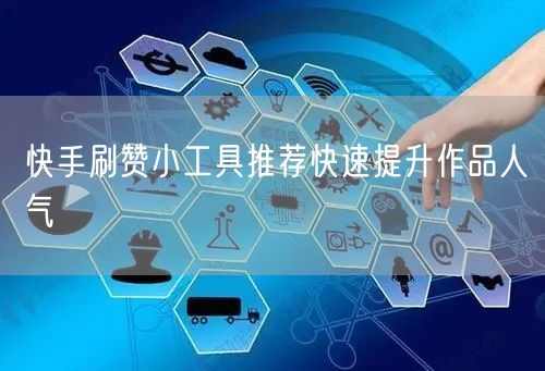 快手刷赞小工具推荐快速提升作品人气