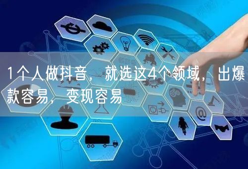 1个人做抖音，就选这4个领域，出爆款容易，变现容易