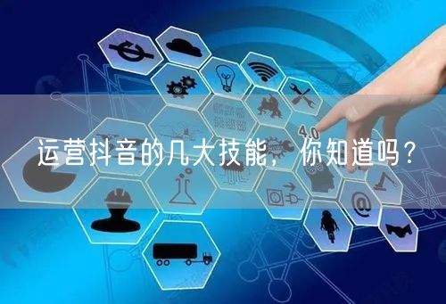 运营抖音的几大技能，你知道吗？