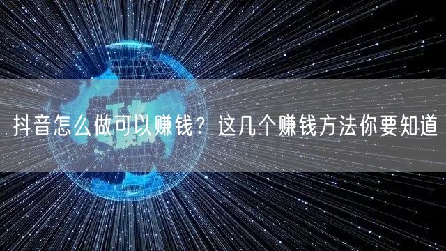 抖音怎么做可以赚钱？这几个赚钱方法你要知道