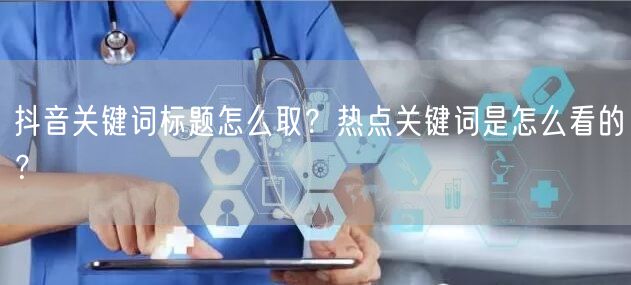 抖音关键词标题怎么取？热点关键词是怎么看的？