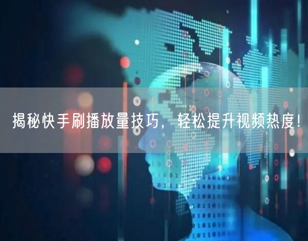 揭秘快手刷播放量技巧，轻松提升视频热度！