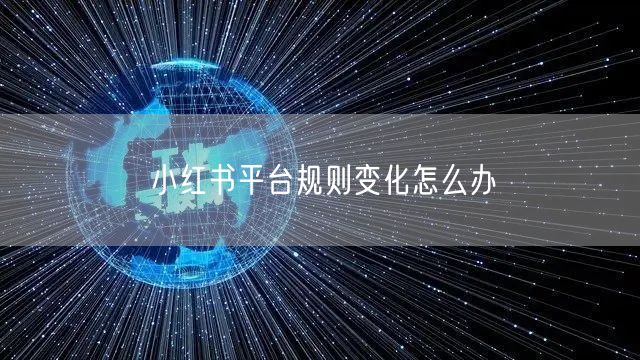 小红书平台规则变化怎么办