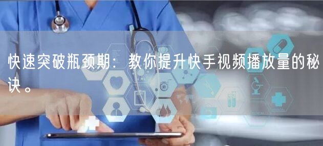 快速突破瓶颈期：教你提升快手视频播放量的秘诀。