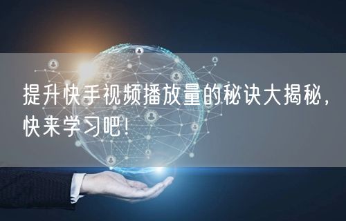 提升快手视频播放量的秘诀大揭秘，快来学习吧！