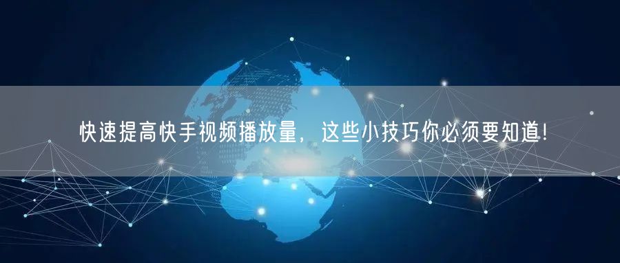 快速提高快手视频播放量，这些小技巧你必须要知道！