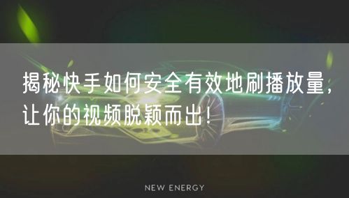 揭秘快手如何安全有效地刷播放量，让你的视频脱颖而出！