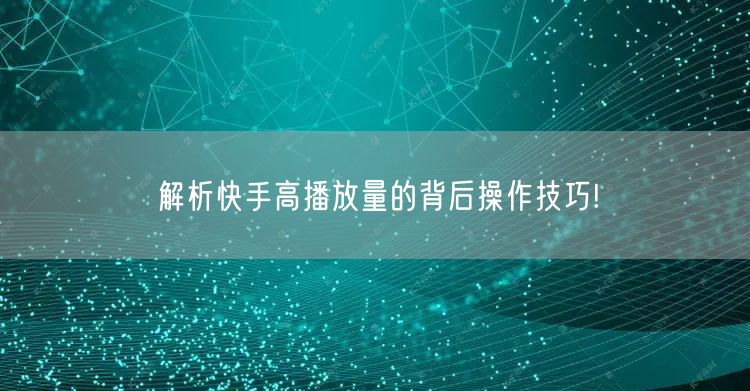 解析快手高播放量的背后操作技巧!