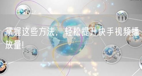 掌握这些方法，轻松提升快手视频播放量!