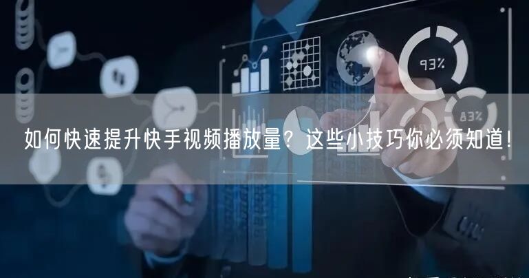 如何快速提升快手视频播放量？这些小技巧你必须知道！
