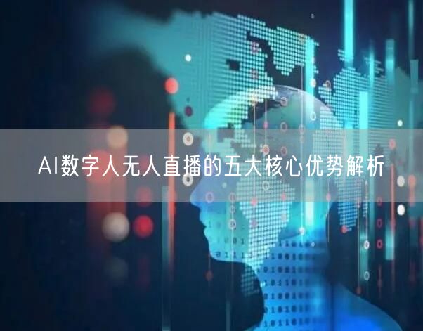 AI数字人无人直播的五大核心优势解析