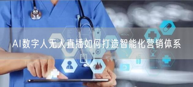 AI数字人无人直播如何打造智能化营销体系