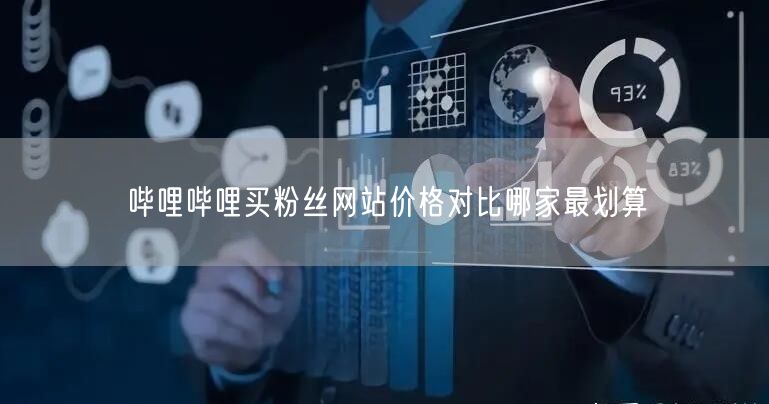 哔哩哔哩买粉丝网站价格对比哪家最划算