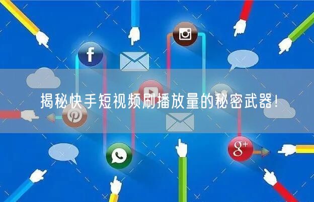 揭秘快手短视频刷播放量的秘密武器!